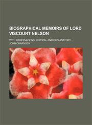 Biographical Memoirs of Lord Viscount Nelson; With Observations, Critical and Explanatory,1150061251,9781150061257