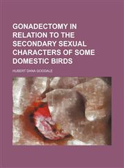 Gonadectomy in relation to the secondary sexual characters of some domestic birds,1154555267,9781154555264