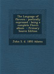 Language of Flowers Poetically Expressed: Being a Complete Flora's Album,1289703736,9781289703738