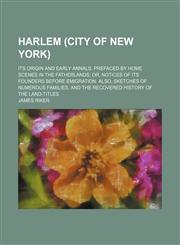 Harlem (city of New York); its origin and early annals. Prefaced by home scenes in the fatherlands or, Notices of its founders before emigration. Also, sketches of numerous families, and the recovered history of the land-titles,1150665408,9781150665400