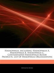 Articles On Haemophilia, including Haemophilia A, Haemophilia B, Haemophilia C, Contaminated Haemophilia Blood Products, List Of Hemophilia Organizations,1243990902,9781243990907
