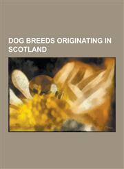 Dog Breeds Originating in Scotland Bearded Collie, Bloodhound, Blue Paul Terrier, Border Collie, Border Terrier, Cairn Terrier, Dandie Dinmont Terrie,1230566007,9781230566009