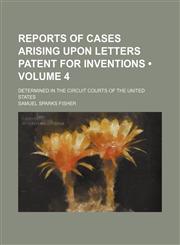 Reports of Cases Arising Upon Letters Patent for Inventions (Volume 4); Determined in the Circuit Courts of the United States,1150048026,9781150048029