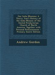 Our India Missions A Thirty Year's History of the India Mission of the United Presbyterian Church of North America, Together with Persona,1295552582,9781295552580