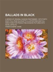 Ballads in black; a series of original shadow pantomimes  with forty-eight full-page silhouette illustrations and full directions for producting shadow pictures with novel effects,115161324X,9781151613240