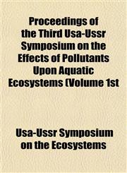 Proceedings of the Third Usa-Ussr Symposium on the Effects of Pollutants Upon Aquatic Ecosystems (Volume 1st,1153536986,9781153536981