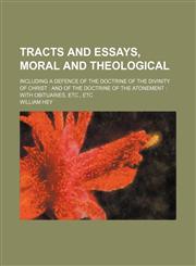 Tracts and essays, moral and theological; including a defence of the doctrine of the divinity of Christ  and of the doctrine of the atonement  with obituaries, etc., etc,1150634650,9781150634659
