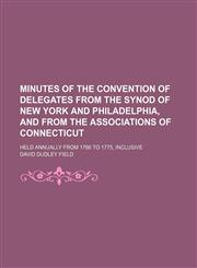 Minutes of the Convention of Delegates From the Synod of New York and Philadelphia, and From the Associations of Connecticut; Held Annually From 1766 to 1775, Inclusive,1151670960,9781151670960