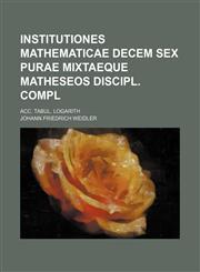 Institutiones mathematicae decem sex purae mixtaeque matheseos discipl. compl; Acc. tabul. logarith,1130872599,9781130872590