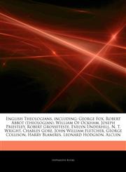 Articles On English Theologians, including George Fox, Robert Abbot (theologian), William Of Ockham, Joseph Priestley, Robert Grosseteste, Evelyn Underhill, N. T. Wright, Charles Gore, John William Fletcher, George Collison,1244889113,9781244889118