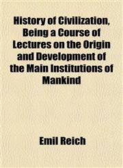 History of Civilization, Being a Course of Lectures on the Origin and Development of the Main Institutions of Mankind,1152951157,9781152951150