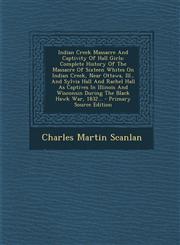 Indian Creek Massacre and Captivity of Hall Girls Complete History of the Massacre of Sixteen Whites on Indian Creek, Near Ottawa, Ill., and Sylvia H,1293866539,9781293866535