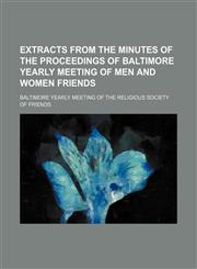 Extracts from the minutes of the proceedings of Baltimore yearly meeting of men and women friends,1150001305,9781150001307