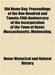 Old Home Day; Proceedings of the One Hundred and Twenty-Fifth Anniversary of the Incorporation of the Town of Dover, Massachusetts, Wednesday,,1153067501,9781153067508