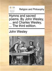 Hymns and sacred poems. By John Wesley, ... and Charles Wesley, ... The third edition.,1170493939,9781170493939