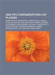 2005 Fifa Confederations Cup Players Javier Saviola, Ronaldinho, Gilberto Silva, Carlos Tevez, Michael Ballack, Dida, Kaka, Robinho,1157705642,9781157705642
