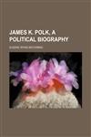 James K. Polk, a Political Biography,1150353139,9781150353130