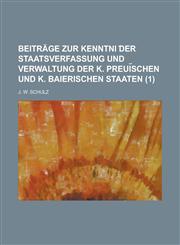 Beiträge zur Kenntni ︣der Staatsverfassung und Verwaltung der K. Preui︣schen und k. Baierischen Staaten Volume 1,1234308185,9781234308186