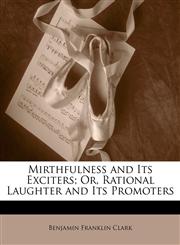 Mirthfulness and Its Exciters; Or, Rational Laughter and Its Promoters,1143051424,9781143051425