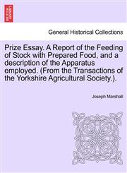 Prize Essay. A Report of the Feeding of Stock with Prepared Food, and a description of the Apparatus employed. (From the Transactions of the Yorkshire Agricultural Society.).,1241523754,9781241523756