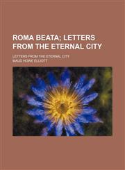Roma Beata; Letters From the Eternal City. Letters From the Eternal City,1150702559,9781150702556