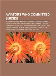 Aviators who committed suicide Hermann Göring, Kamikaze, Alberto Santos-Dumont, 2010 Austin plane crash, Ernst Udet, Robert Ritter von Greim,1156391431,9781156391433