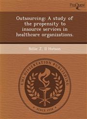 Outsourcing A study of the propensity to insource services in healthcare organizations.,1244588741,9781244588745