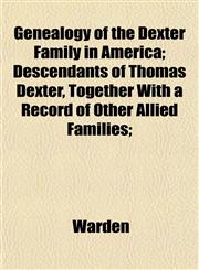 Genealogy of the Dexter Family in America; Descendants of Thomas Dexter, Together With a Record of Other Allied Families;,1152258222,9781152258228