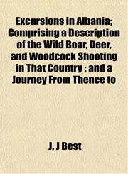 Excursions in Albania; Comprising a Description of the Wild Boar, Deer, and Woodcock Shooting in That Country and a Journey From Thence to,1152901478,9781152901476