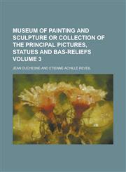 Museum of painting and sculpture or collection of the principal pictures, statues and bas-reliefs Volume 3,1230153608,9781230153605
