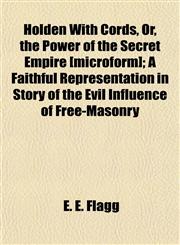 Holden With Cords, Or, the Power of the Secret Empire [microform]; A Faithful Representation in Story of the Evil Influence of Free-Masonry,1152836749,9781152836747