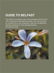 Guide to Belfast; the Giant's Causeway, and the adjoining districts of the counties of Antrim and Down, with an account of the battle of Ballynahinch, and the celebrated mineral waters of that neighborhood,1150259981,9781150259982