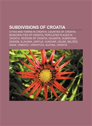 Subdivisions of Croatia Cities and towns in Croatia, Counties of Croatia, Municipalities of Croatia, Populated places in Croatia,1157568777,9781157568773
