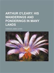 Arthur O'Leary; His Wanderings and Ponderings in Many Lands,1459080475,9781459080478