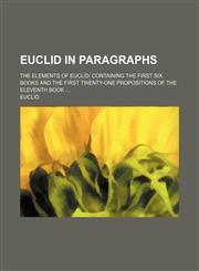 Euclid in Paragraphs; The Elements of Euclid Containing the First Six Books and the First Twenty-One Propositions of the Eleventh Book,1236478096,9781236478092