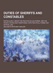 Duties of Sheriffs and Constables; Particularly Under the Practice in California, and the Pacific States and Territories. with Practical Forms for Off,1230200827,9781230200828