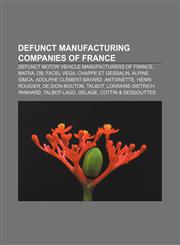 Defunct manufacturing companies of France Defunct motor vehicle manufacturers of France, Matra, DB, Facel Vega, Chappe et Gessalin, Alpine,1158069995,9781158069996
