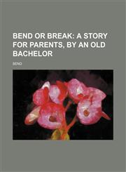 Bend or break;  a story for parents, by an old bachelor,1151345326,9781151345325