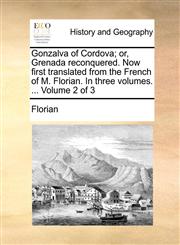 Gonzalva of Cordova; or, Grenada reconquered. Now first translated from the French of M. Florian. In three volumes. ...  Volume 2 of 3,1170462901,9781170462904