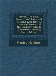 Hawaii The Past, Present, and Future of Its Island-Kingdom: An Historical Account of the Sandwich Islands (Polynesia) - Prima,1295423855,9781295423859