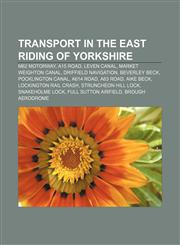 Transport in the East Riding of Yorkshire M62 motorway, A15 road, Leven Canal, Market Weighton Canal, Driffield Navigation, Beverley Beck,1156029686,9781156029688