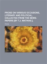 Prose on various occasions, literary and political, collected from the news-papers [by T.J. Mathias.],1458965406,9781458965400