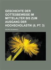 Geschichte Der Gottesbeweise Im Mittelalter Bis Zum Ausgang Der Hochscholastik (6, PT. 3),1234041960,9781234041960