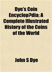 Dye's Coin Encyclopædia; A Complete Illustrated History of the Coins of the World,1153376296,9781153376297
