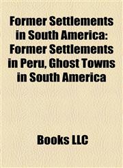 Former Settlements in South America Former Settlements in Peru, Ghost Towns in South America,115614535X,9781156145357