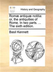 Romæ antiquæ notitia or, the antiquities of Rome. In two parts. ... The sixth edition.,1140711032,9781140711032