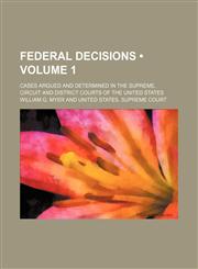 Federal Decisions (Volume 1); Cases Argued and Determined in the Supreme, Circuit and District Courts of the United States,1235221768,9781235221767