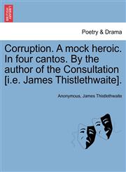 Corruption. A mock heroic. In four cantos. By the author of the Consultation [i.e. James Thistlethwaite].,1241541388,9781241541385