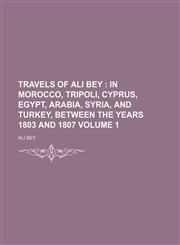 Travels of Ali Bey ;  in Morocco, Tripoli, Cyprus, Egypt, Arabia, Syria, and Turkey, between the years 1803 and 1807 Volume 1,1150022361,9781150022364