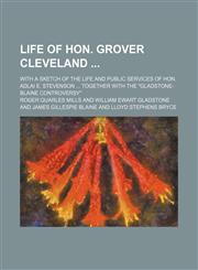 Life of Hon. Grover Cleveland; With a Sketch of the Life and Public Services of Hon. Adlai E. Stevenson Together With the "Gladstone-Blaine Controversy",1151252921,9781151252920